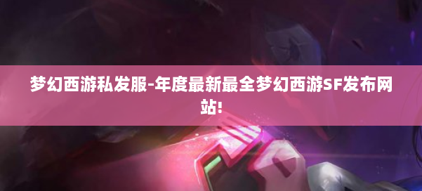 梦幻西游私发服-年度最新最全梦幻西游SF发布网站! 第2张 梦幻西游私发服-年度最新最全梦幻西游SF发布网站! 第2张