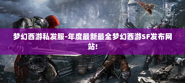 梦幻西游私发服-年度最新最全梦幻西游SF发布网站! 第1张 梦幻西游私发服-年度最新最全梦幻西游SF发布网站! 第1张