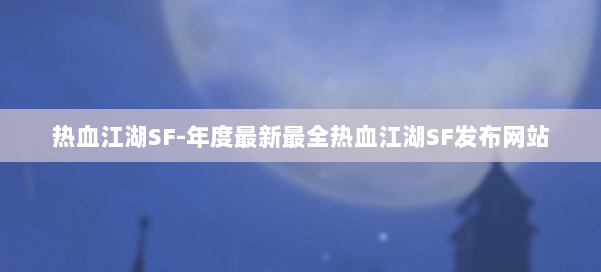 热血江湖SF-年度最新最全热血江湖SF发布网站 第1张 热血江湖SF-年度最新最全热血江湖SF发布网站 第1张