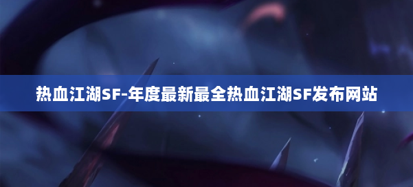 热血江湖SF-年度最新最全热血江湖SF发布网站 第3张