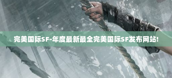 完美国际SF-年度最新最全完美国际SF发布网站! 第1张 完美国际SF-年度最新最全完美国际SF发布网站! 第1张