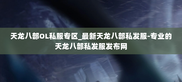 天龙八部OL私服专区_最新天龙八部私发服-专业的天龙八部私发服发布网 第3张 天龙八部OL私服专区_最新天龙八部私发服-专业的天龙八部私发服发布网 第3张