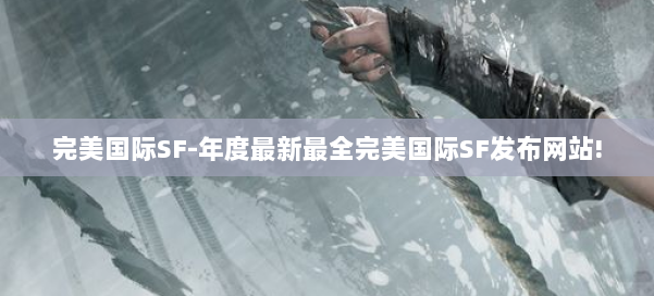 完美国际SF-年度最新最全完美国际SF发布网站! 第3张