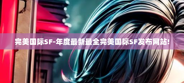 完美国际SF-年度最新最全完美国际SF发布网站! 第1张