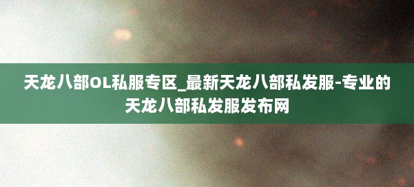 天龙八部OL私服专区_最新天龙八部私发服-专业的天龙八部私发服发布网 第2张