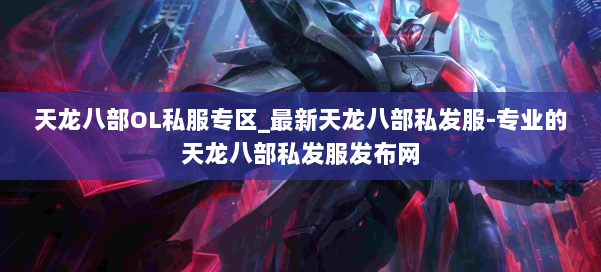 天龙八部OL私服专区_最新天龙八部私发服-专业的天龙八部私发服发布网 第1张