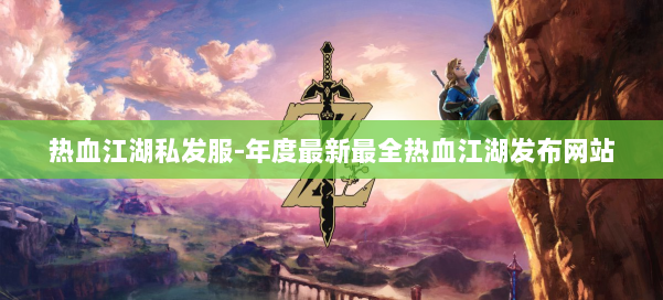 热血江湖私发服-年度最新最全热血江湖发布网站 第1张