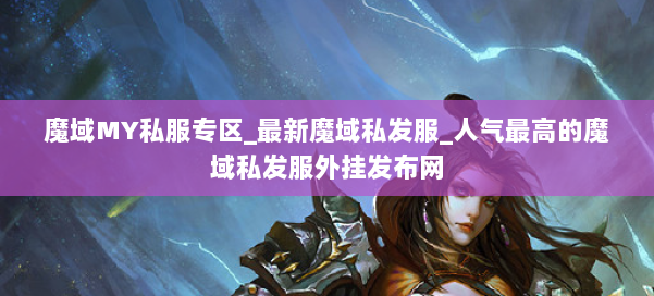 魔域MY私服专区_最新魔域私发服_人气最高的魔域私发服外挂发布网 第1张
