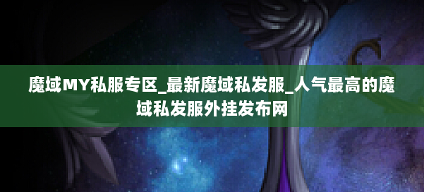 魔域MY私服专区_最新魔域私发服_人气最高的魔域私发服外挂发布网 第2张