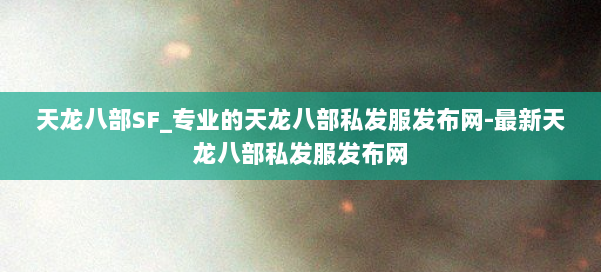 天龙八部SF_专业的天龙八部私发服发布网-最新天龙八部私发服发布网 第3张