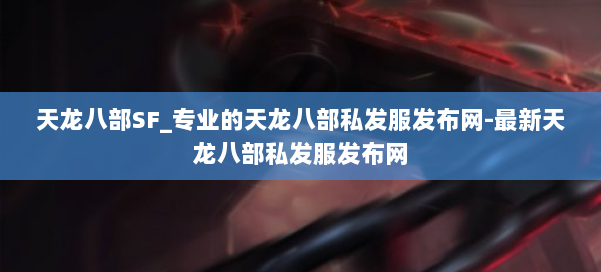 天龙八部SF_专业的天龙八部私发服发布网-最新天龙八部私发服发布网 第2张