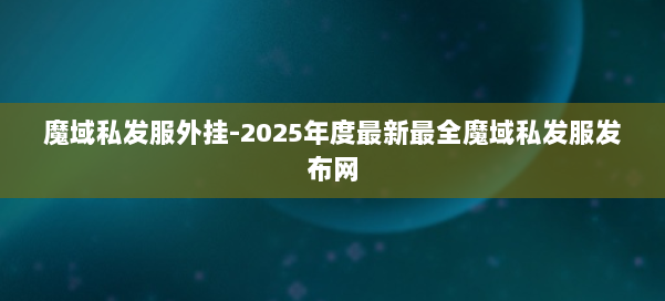 魔域私发服外挂-2025年度最新最全魔域私发服发布网 第3张