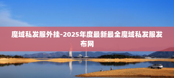 魔域私发服外挂-2025年度最新最全魔域私发服发布网 第1张