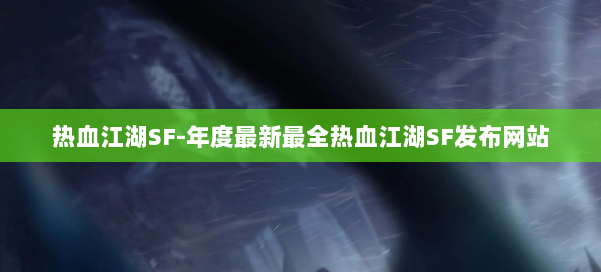 热血江湖SF-年度最新最全热血江湖SF发布网站 第1张 热血江湖SF-年度最新最全热血江湖SF发布网站 第1张