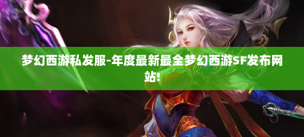 梦幻西游私发服-年度最新最全梦幻西游SF发布网站! 第1张