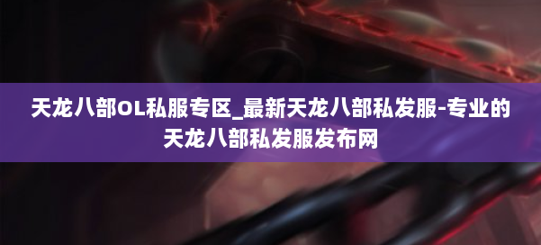 天龙八部OL私服专区_最新天龙八部私发服-专业的天龙八部私发服发布网 第2张