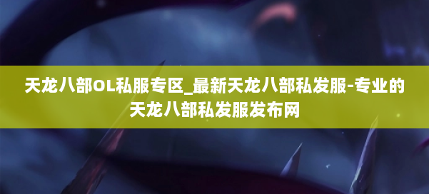 天龙八部OL私服专区_最新天龙八部私发服-专业的天龙八部私发服发布网 第3张
