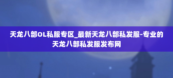 天龙八部OL私服专区_最新天龙八部私发服-专业的天龙八部私发服发布网 第1张