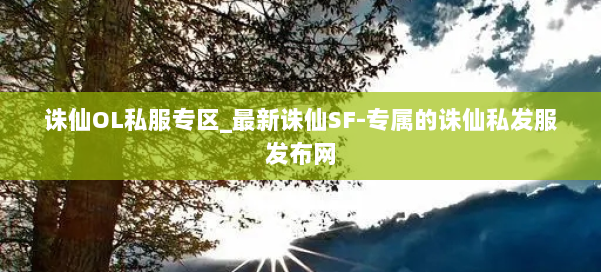 诛仙OL私服专区_最新诛仙SF-专属的诛仙私发服发布网 第3张 诛仙OL私服专区_最新诛仙SF-专属的诛仙私发服发布网 第3张