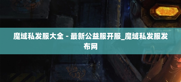 魔域私发服大全 - 最新公益服开服_魔域私发服发布网 第1张