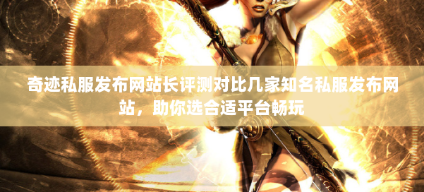 奇迹私服发布网站长评测对比几家知名私服发布网站，助你选合适平台畅玩 第1张