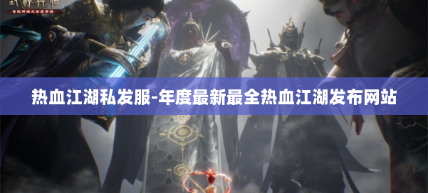 热血江湖私发服-年度最新最全热血江湖发布网站 第1张 热血江湖私发服-年度最新最全热血江湖发布网站 第1张