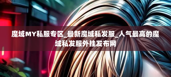 魔域MY私服专区_最新魔域私发服_人气最高的魔域私发服外挂发布网 第1张