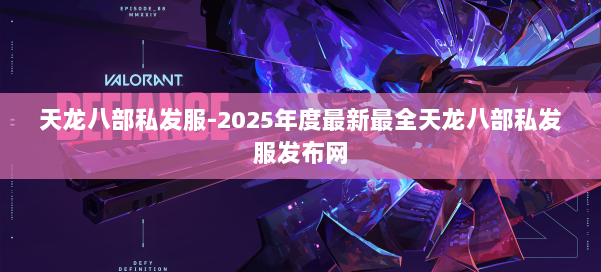 天龙八部私发服-2025年度最新最全天龙八部私发服发布网 第2张 天龙八部私发服-2025年度最新最全天龙八部私发服发布网 第2张