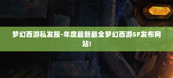 梦幻西游私发服-年度最新最全梦幻西游SF发布网站! 第3张