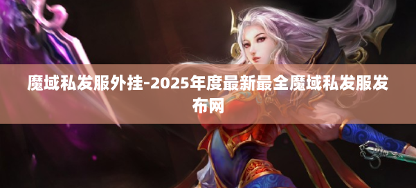 魔域私发服外挂-2025年度最新最全魔域私发服发布网 第1张