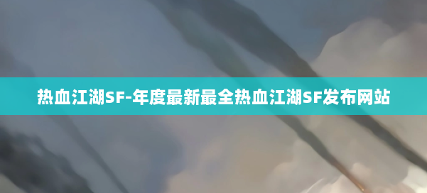 热血江湖SF-年度最新最全热血江湖SF发布网站 第1张 热血江湖SF-年度最新最全热血江湖SF发布网站 第1张