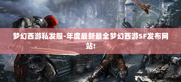 梦幻西游私发服-年度最新最全梦幻西游SF发布网站! 第1张