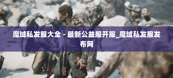 魔域私发服大全 - 最新公益服开服_魔域私发服发布网 第2张