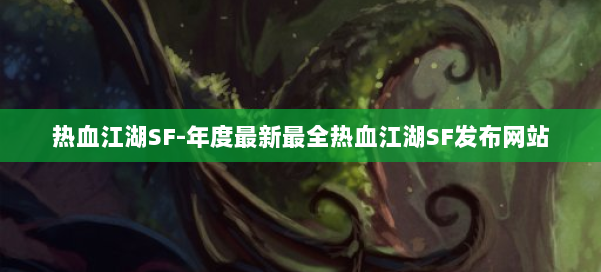 热血江湖SF-年度最新最全热血江湖SF发布网站 第1张 热血江湖SF-年度最新最全热血江湖SF发布网站 第1张