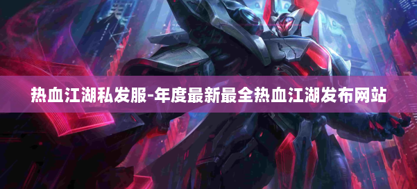 热血江湖私发服-年度最新最全热血江湖发布网站 第1张 热血江湖私发服-年度最新最全热血江湖发布网站 第1张