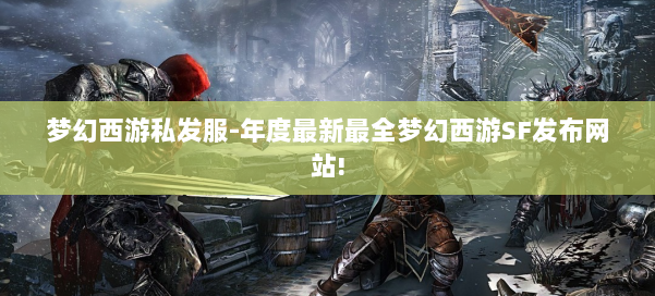 梦幻西游私发服-年度最新最全梦幻西游SF发布网站! 第2张