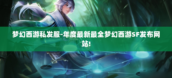 梦幻西游私发服-年度最新最全梦幻西游SF发布网站! 第3张