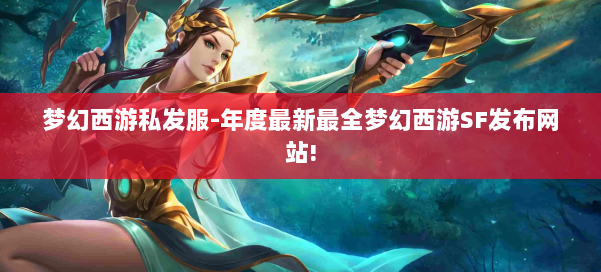 梦幻西游私发服-年度最新最全梦幻西游SF发布网站! 第1张