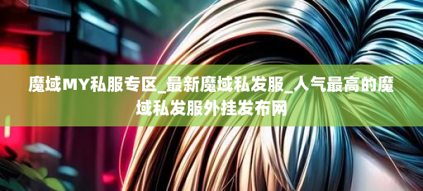 魔域MY私服专区_最新魔域私发服_人气最高的魔域私发服外挂发布网 第2张