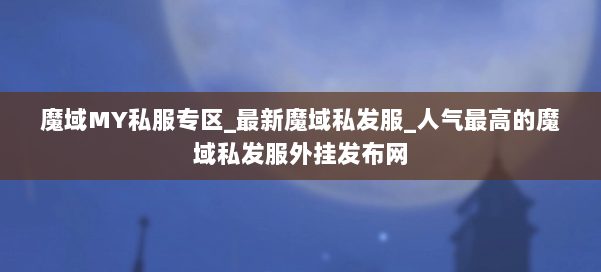 魔域MY私服专区_最新魔域私发服_人气最高的魔域私发服外挂发布网 第1张