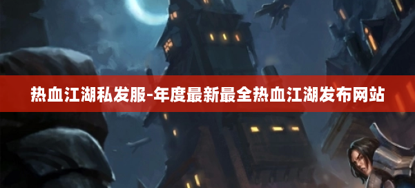 热血江湖私发服-年度最新最全热血江湖发布网站 第2张 热血江湖私发服-年度最新最全热血江湖发布网站 第2张