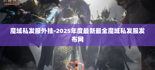 魔域私发服外挂-2025年度最新最全魔域私发服发布网 第1张