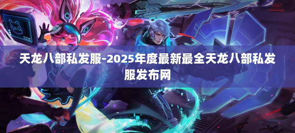 天龙八部私发服-2025年度最新最全天龙八部私发服发布网 第3张