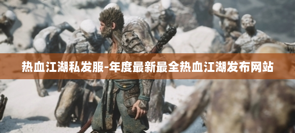 热血江湖私发服-年度最新最全热血江湖发布网站 第2张 热血江湖私发服-年度最新最全热血江湖发布网站 第2张