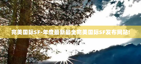 完美国际SF-年度最新最全完美国际SF发布网站! 第1张