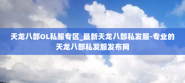 天龙八部OL私服专区_最新天龙八部私发服-专业的天龙八部私发服发布网 第1张