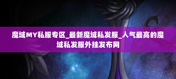 魔域MY私服专区_最新魔域私发服_人气最高的魔域私发服外挂发布网 第1张 魔域MY私服专区_最新魔域私发服_人气最高的魔域私发服外挂发布网 第1张