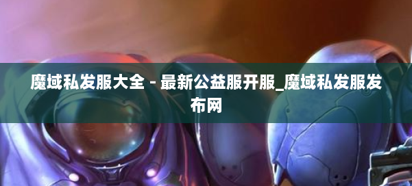 魔域私发服大全 - 最新公益服开服_魔域私发服发布网 第1张