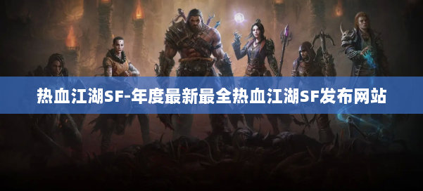 热血江湖SF-年度最新最全热血江湖SF发布网站 第2张