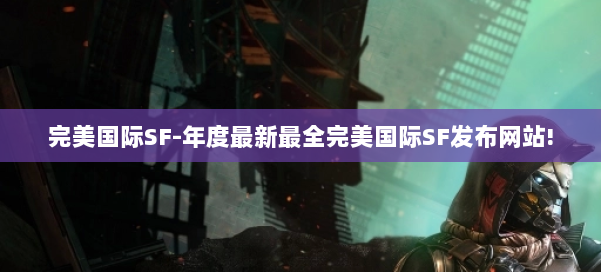 完美国际SF-年度最新最全完美国际SF发布网站! 第2张
